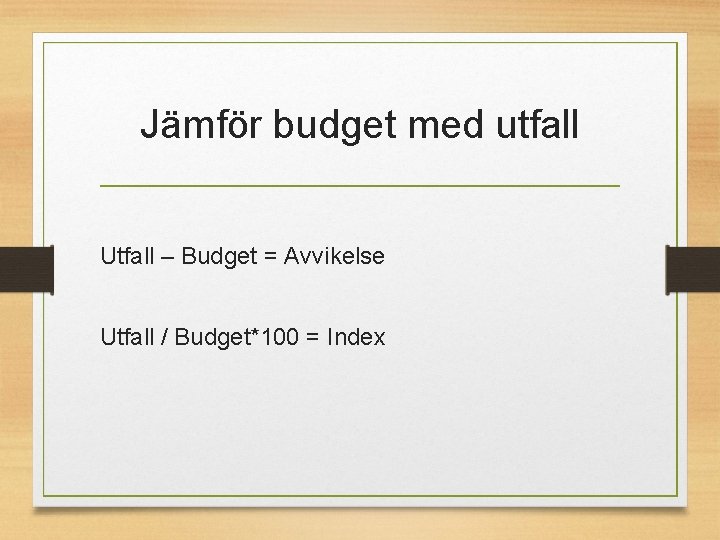 Jämför budget med utfall Utfall – Budget = Avvikelse Utfall / Budget*100 = Index