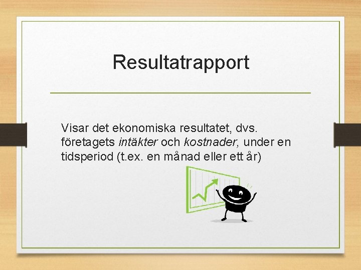 Resultatrapport Visar det ekonomiska resultatet, dvs. företagets intäkter och kostnader, under en tidsperiod (t.