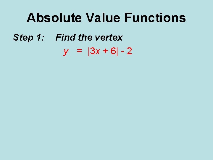 Absolute Value Functions Step 1: Find the vertex y = |3 x + 6|