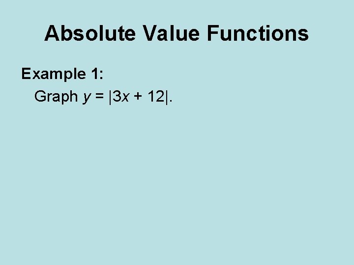 Absolute Value Functions Example 1: Graph y = |3 x + 12|. 