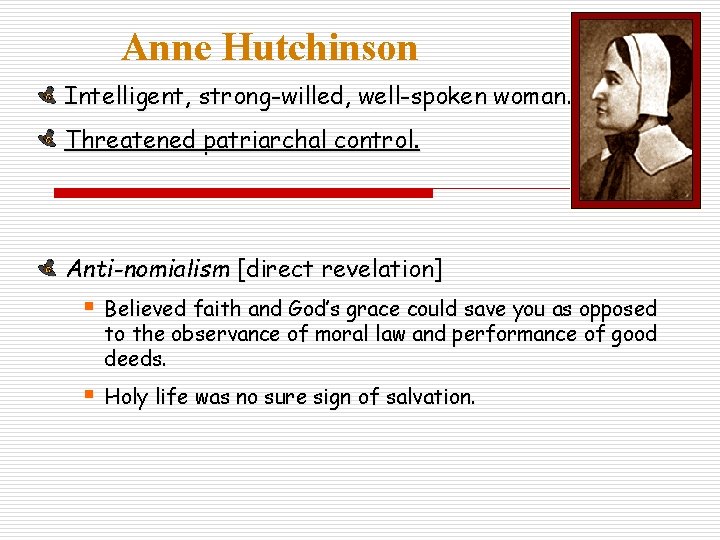 Anne Hutchinson Intelligent, strong-willed, well-spoken woman. Threatened patriarchal control. Anti-nomialism [direct revelation] § Believed