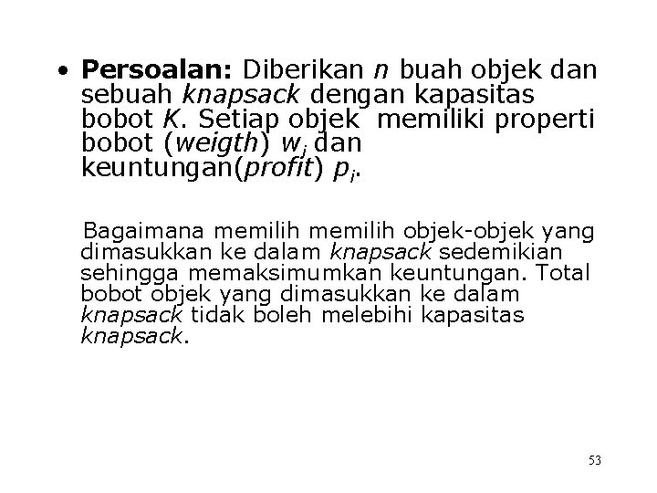  • Persoalan: Diberikan n buah objek dan sebuah knapsack dengan kapasitas bobot K.