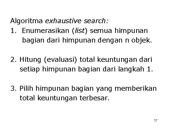 Algoritma exhaustive search: 1. Enumerasikan (list) semua himpunan bagian dari himpunan dengan n objek.