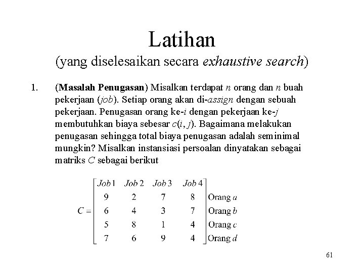 Latihan (yang diselesaikan secara exhaustive search) 1. (Masalah Penugasan) Misalkan terdapat n orang dan