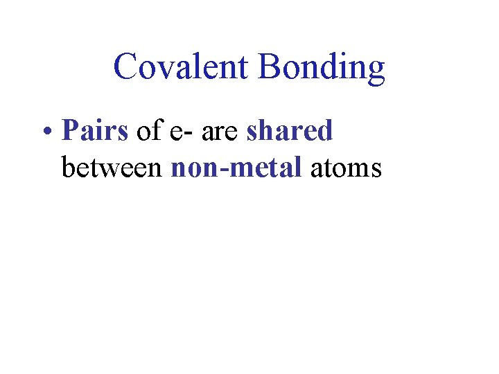 Covalent Bonding • Pairs of e- are shared between non-metal atoms 