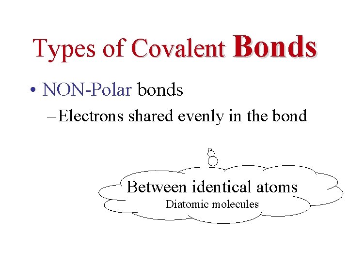 Types of Covalent Bonds • NON-Polar bonds – Electrons shared evenly in the bond