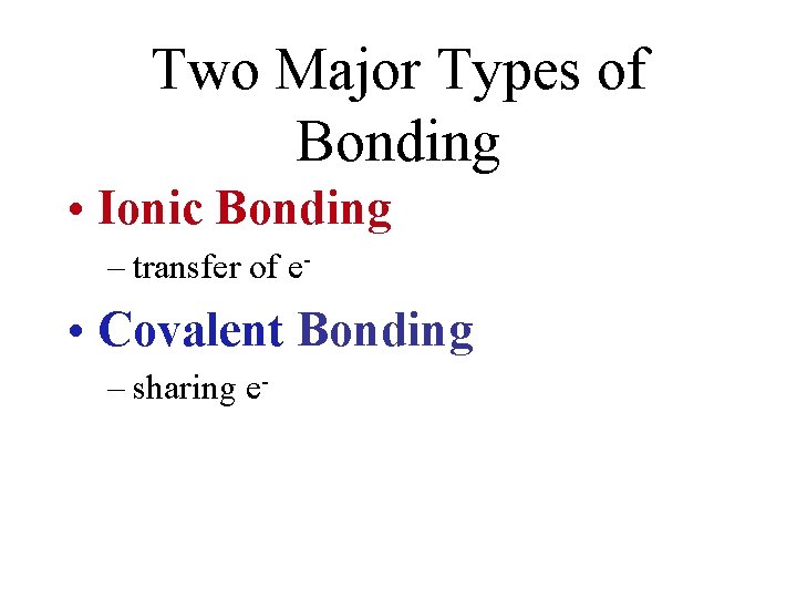 Two Major Types of Bonding • Ionic Bonding – transfer of e- • Covalent