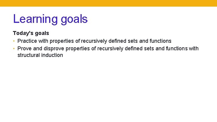 Learning goals Today’s goals • Practice with properties of recursively defined sets and functions