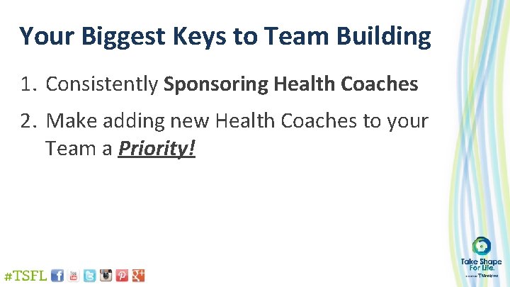 Your Biggest Keys to Team Building 1. Consistently Sponsoring Health Coaches 2. Make adding