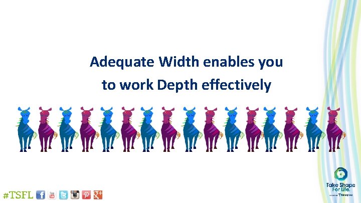 Adequate Width enables you to work Depth effectively 