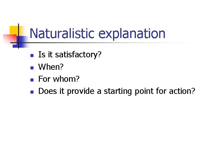 Naturalistic explanation n n Is it satisfactory? When? For whom? Does it provide a