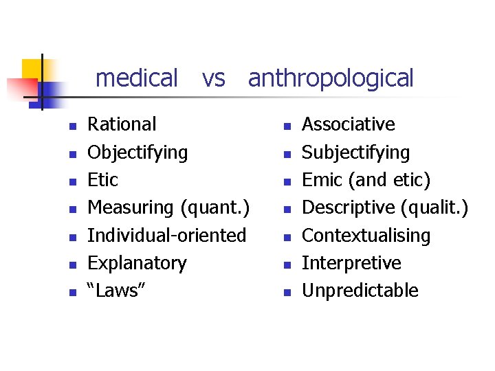 medical vs anthropological n n n n Rational Objectifying Etic Measuring (quant. ) Individual-oriented