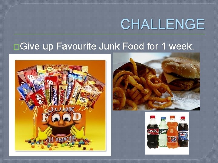 CHALLENGE �Give up Favourite Junk Food for 1 week. 