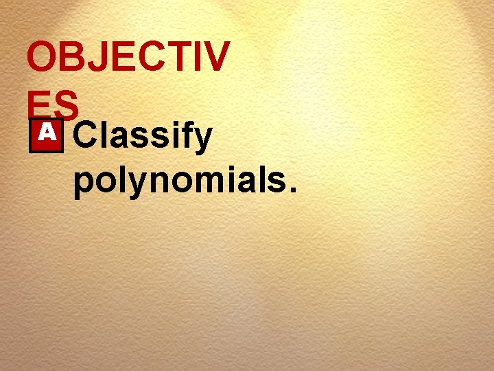 OBJECTIV ES A Classify polynomials. 