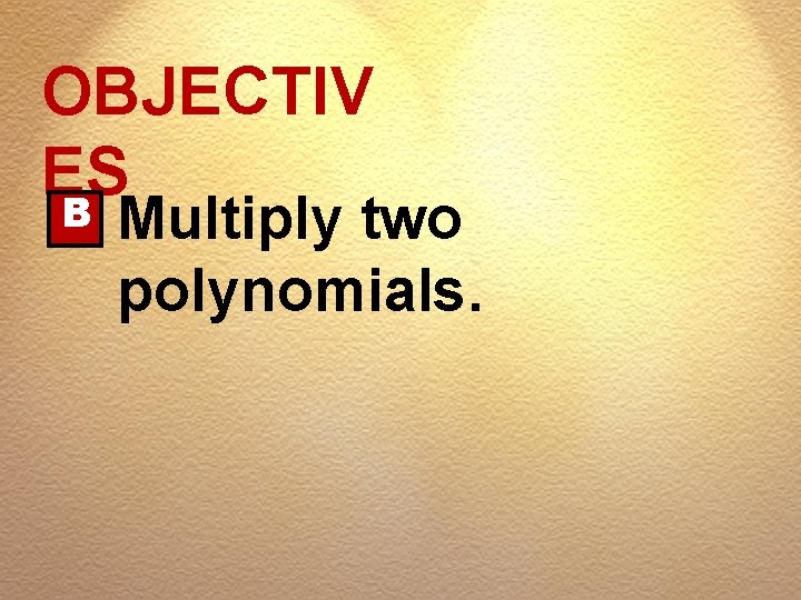 OBJECTIV ES B Multiply two polynomials. 