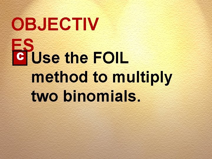 OBJECTIV ES C Use the FOIL method to multiply two binomials. 