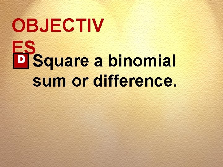 OBJECTIV ES D Square a binomial sum or difference. 