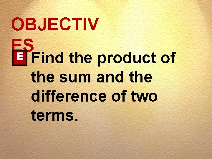 OBJECTIV ES E Find the product of the sum and the difference of two