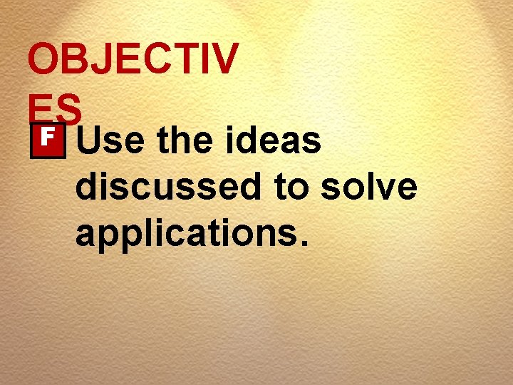 OBJECTIV ES F Use the ideas discussed to solve applications. 