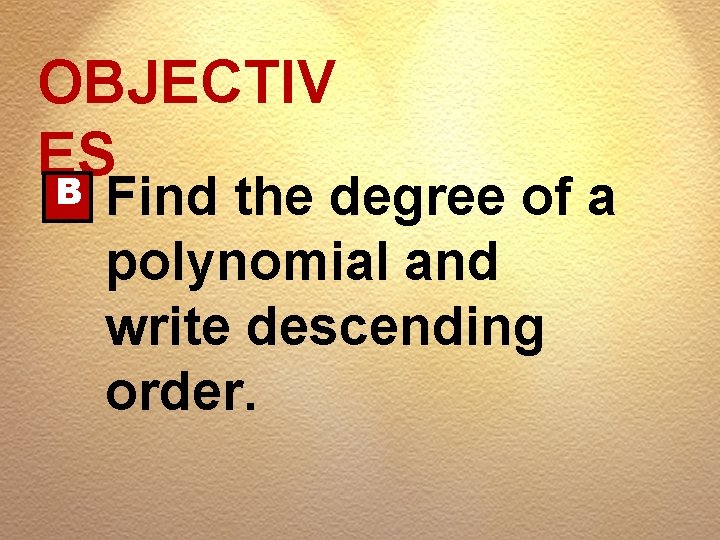 OBJECTIV ES B Find the degree of a polynomial and write descending order. 