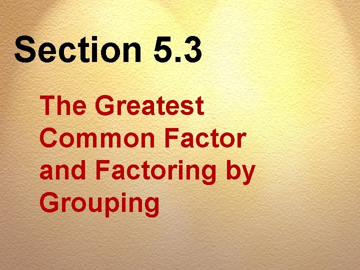 Section 5. 3 The Greatest Common Factor and Factoring by Grouping 