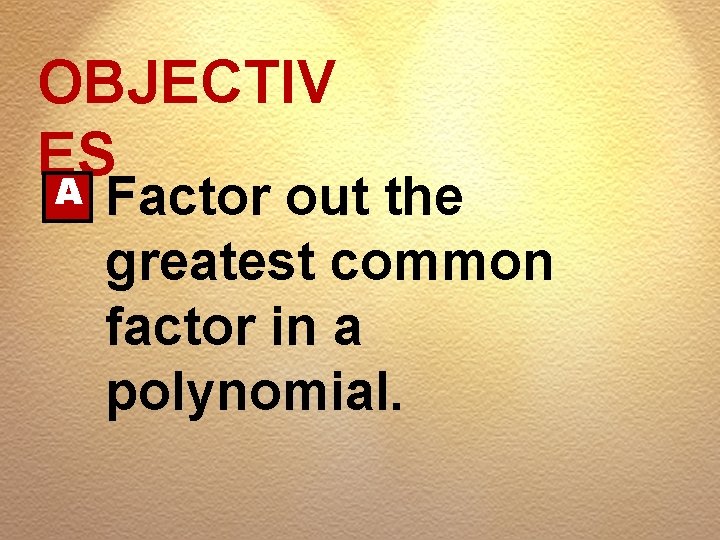 OBJECTIV ES A Factor out the greatest common factor in a polynomial. 