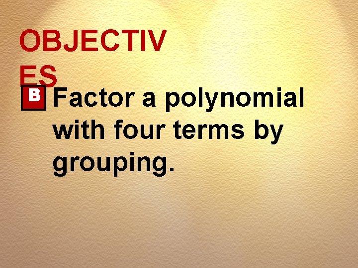 OBJECTIV ES B Factor a polynomial with four terms by grouping. 