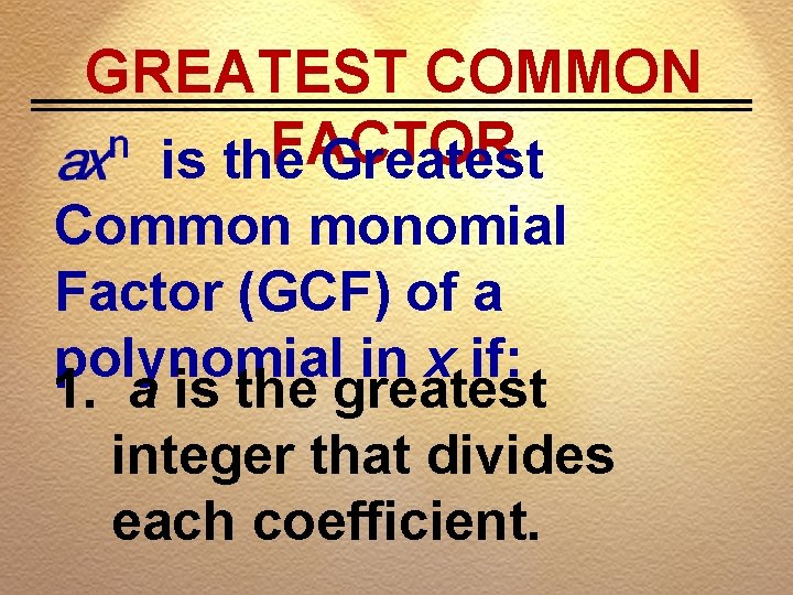 GREATEST COMMON FACTOR is the Greatest Common monomial Factor (GCF) of a polynomial in