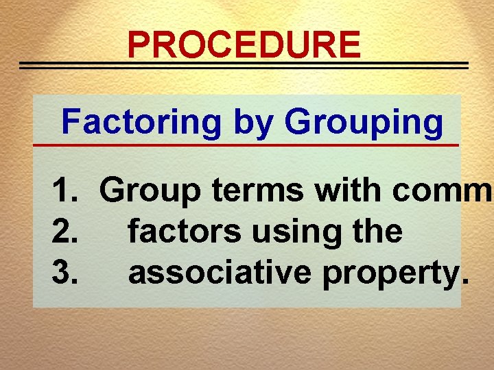 PROCEDURE Factoring by Grouping 1. Group terms with commo 2. factors using the 3.