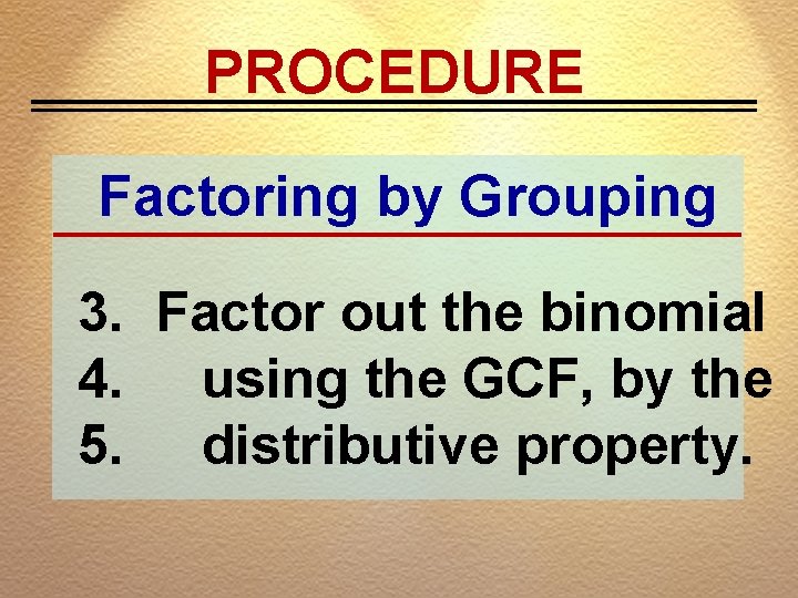 PROCEDURE Factoring by Grouping 3. Factor out the binomial 4. using the GCF, by