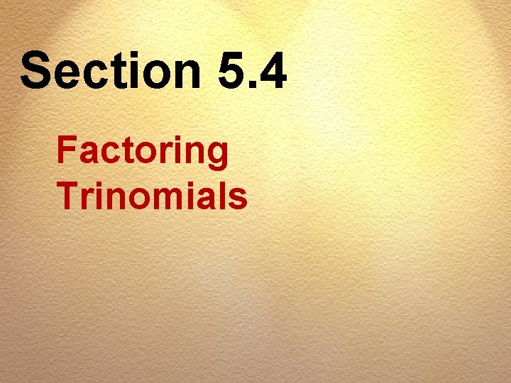 Section 5. 4 Factoring Trinomials 