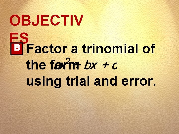 OBJECTIV ES B Factor a trinomial of the form using trial and error. 