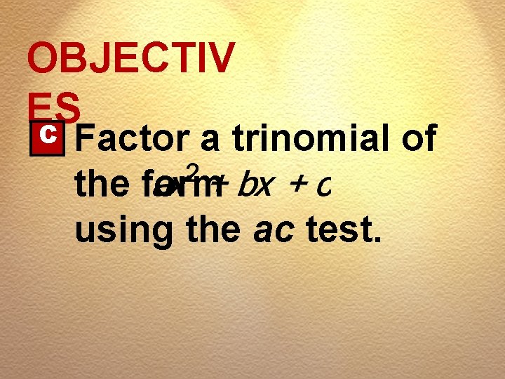 OBJECTIV ES C Factor a trinomial of the form using the ac test. 