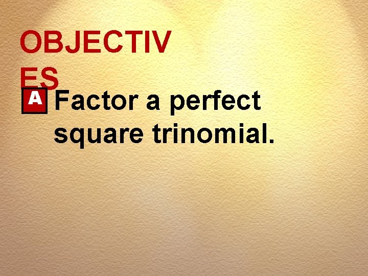 OBJECTIV ES A Factor a perfect square trinomial. 