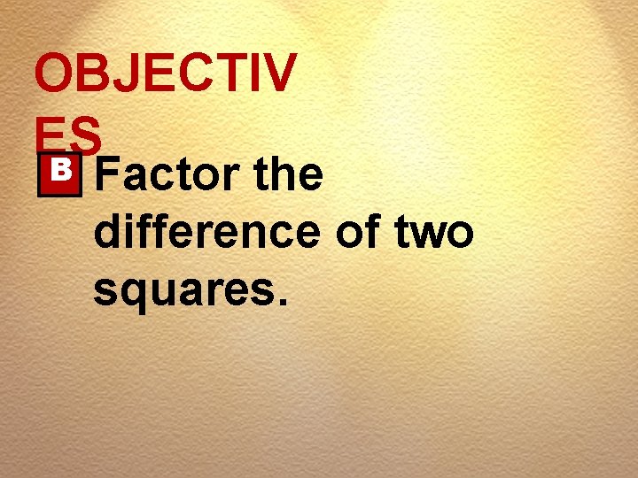 OBJECTIV ES B Factor the difference of two squares. 