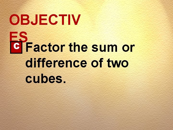 OBJECTIV ES C Factor the sum or difference of two cubes. 