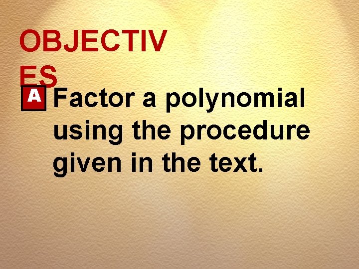 OBJECTIV ES A Factor a polynomial using the procedure given in the text. 