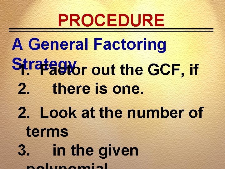 PROCEDURE A General Factoring Strategy 1. Factor out the GCF, if 2. there is