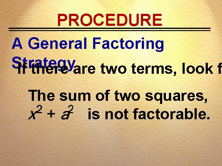 PROCEDURE A General Factoring Strategy If there are two terms, look f The sum