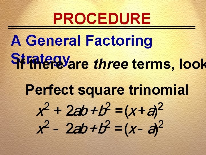 PROCEDURE A General Factoring Strategy If there are three terms, look Perfect square trinomial