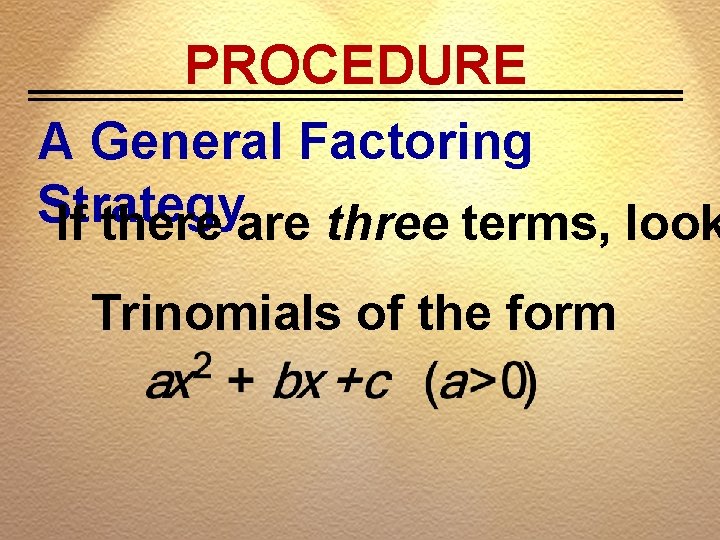 PROCEDURE A General Factoring Strategy If there are three terms, look Trinomials of the