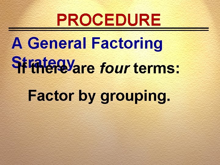 PROCEDURE A General Factoring Strategy If there are four terms: Factor by grouping. 