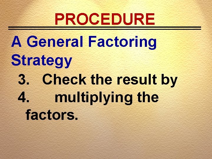 PROCEDURE A General Factoring Strategy 3. Check the result by 4. multiplying the factors.