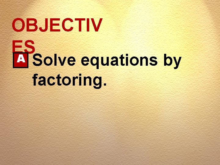 OBJECTIV ES A Solve equations by factoring. 