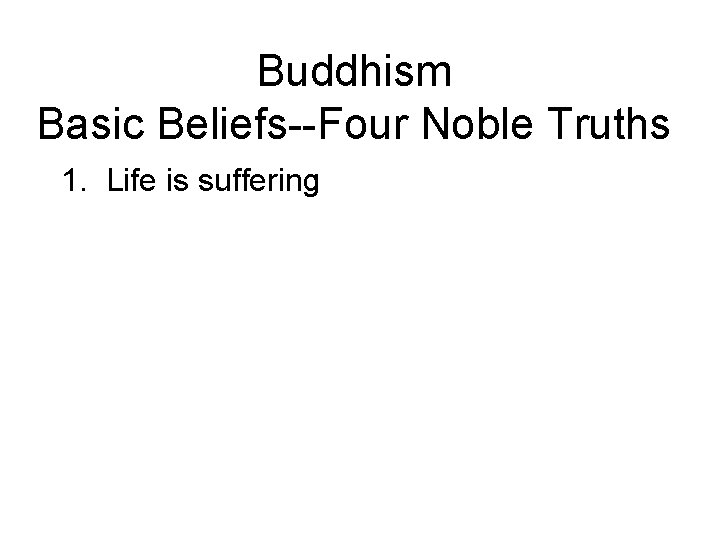Buddhism Basic Beliefs--Four Noble Truths 1. Life is suffering 