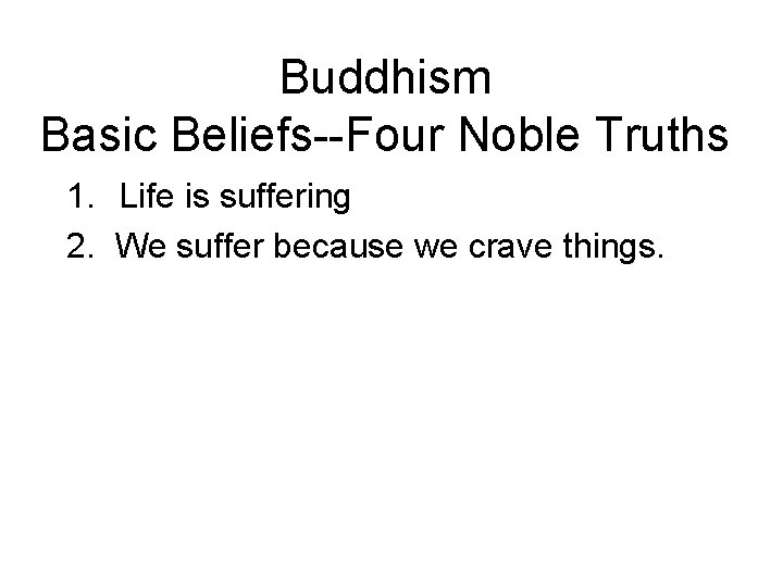Buddhism Basic Beliefs--Four Noble Truths 1. Life is suffering 2. We suffer because we