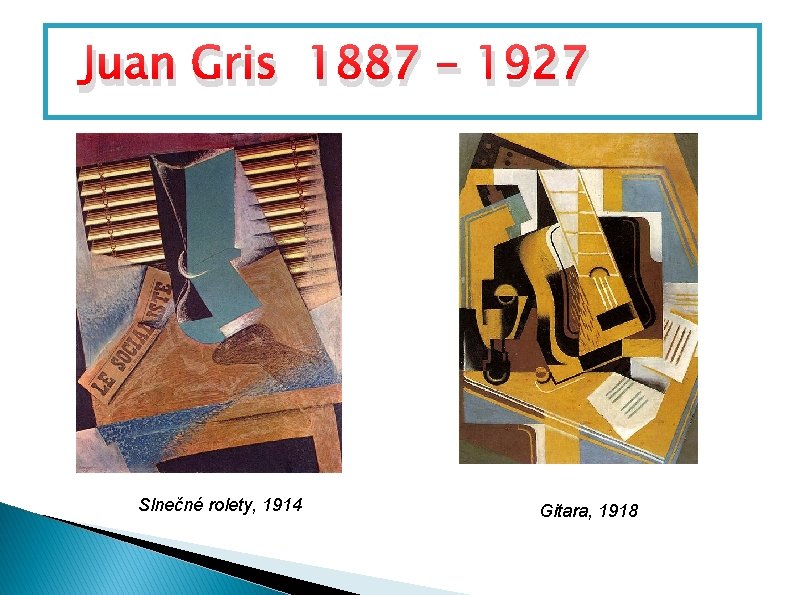 Juan Gris 1887 - 1927 Slnečné rolety, 1914 Gitara, 1918 