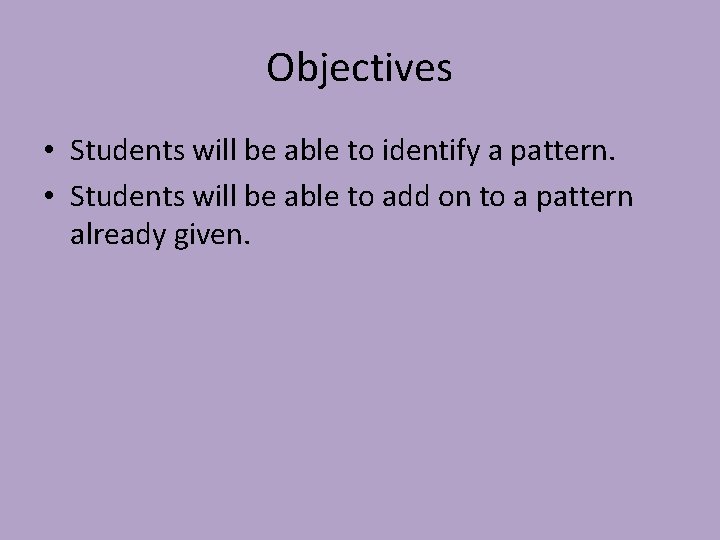 Objectives • Students will be able to identify a pattern. • Students will be