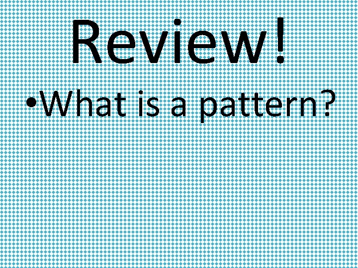 Review! • What is a pattern? 