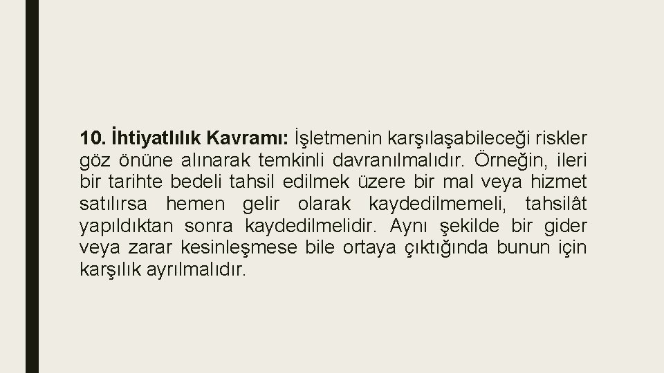 10. İhtiyatlılık Kavramı: İşletmenin karşılaşabileceği riskler göz önüne alınarak temkinli davranılmalıdır. Örneğin, ileri bir